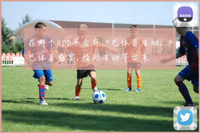 在哪个app平台有沙巴体育活动,沙巴体育盛宴,精彩活动等你来