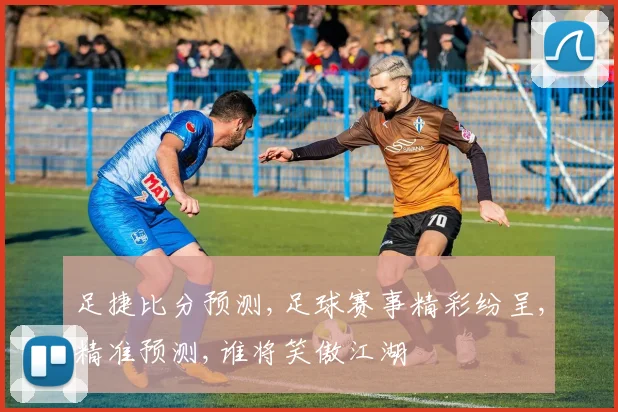 足捷比分预测,足球赛事精彩纷呈,精准预测,谁将笑傲江湖