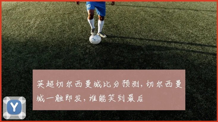 英超切尔西曼城比分预测,切尔西曼城一触即发,谁能笑到最后